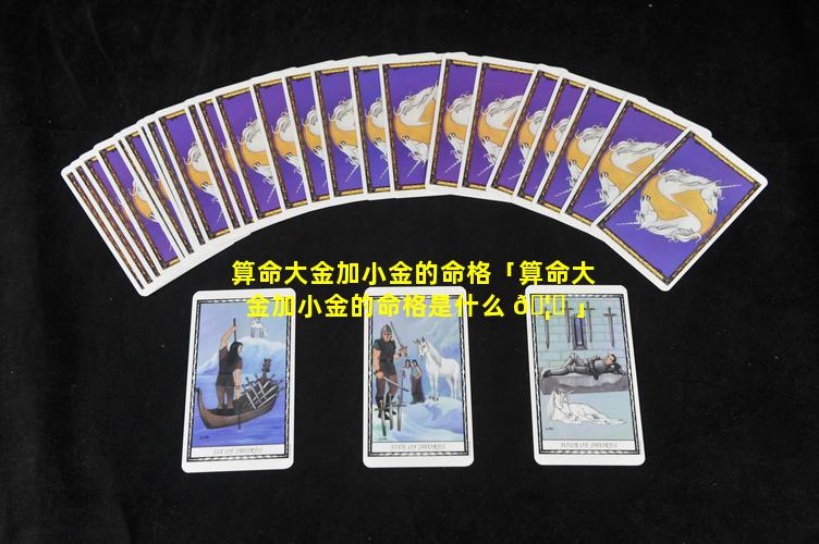 算命大金加小金的命格「算命大金加小金的命格是什么 🦟 」